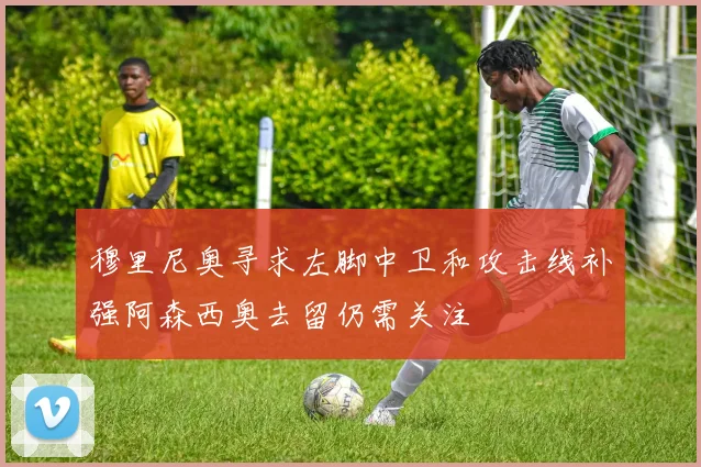 穆里尼奥寻求左脚中卫和攻击线补强阿森西奥去留仍需关注